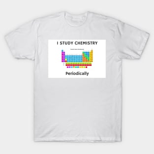 I Study Chemistry Periodically (with Periodic Table) T-Shirt